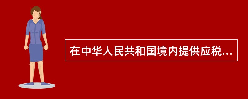 在中华人民共和国境内提供应税劳务、转让无形资产或者销售不动产的单位和个人，为营业