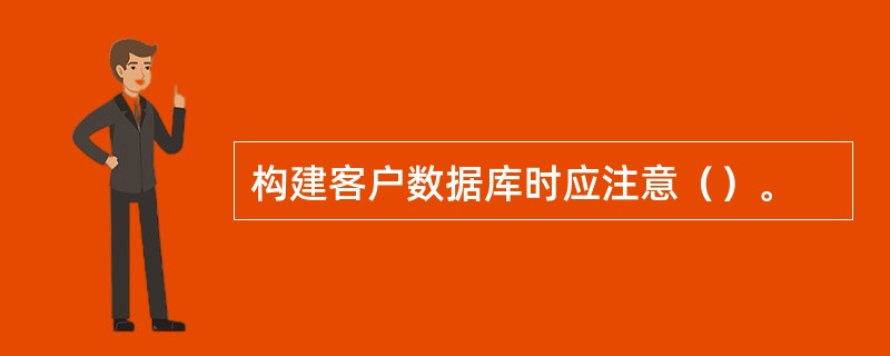 构建客户数据库时应注意（）。