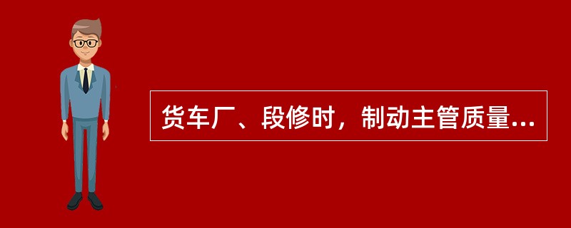 货车厂、段修时，制动主管质量保证期限为（）。