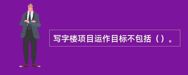 写字楼项目运作目标不包括（）。