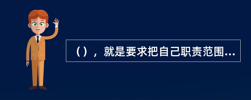 （），就是要求把自己职责范围内的事做好，合乎质量标准和规范要求，能够完成应承担的