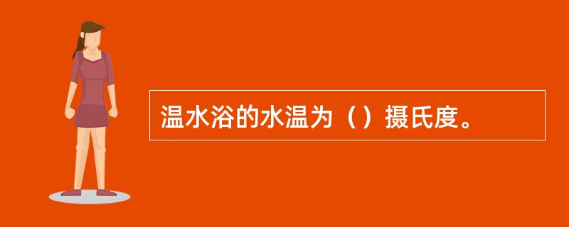 温水浴的水温为（）摄氏度。