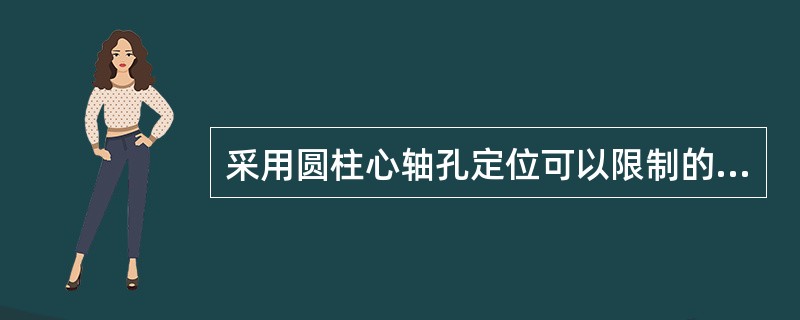 采用圆柱心轴孔定位可以限制的工件（）自由度。