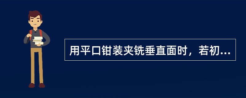 用平口钳装夹铣垂直面时，若初次铣出的平面与基准面之间夹角小于90°，则应将铜皮或