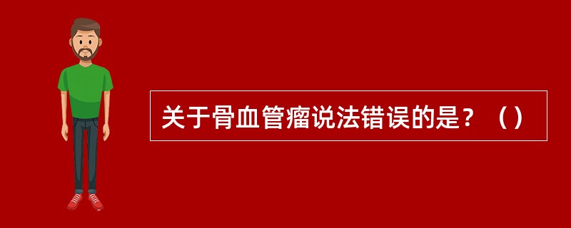 关于骨血管瘤说法错误的是？（）