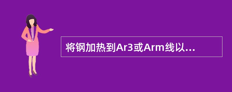 将钢加热到Ar3或Arm线以上30～50℃，保温一段时间后在空气中冷却的方法叫（