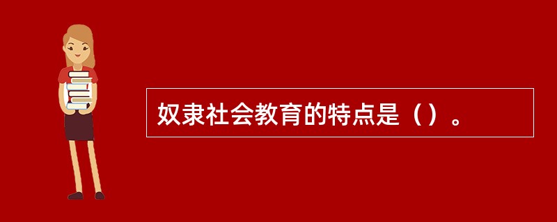 奴隶社会教育的特点是（）。