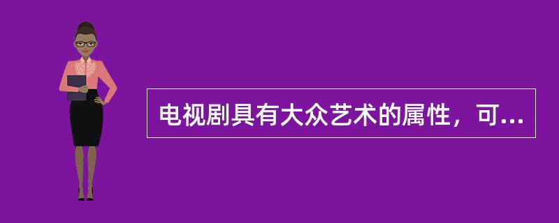 电视剧具有大众艺术的属性，可以从以下哪些方面来理解？（）