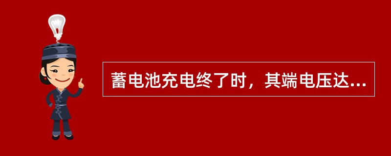 蓄电池充电终了时，其端电压达到_____________，电解液密度达_____