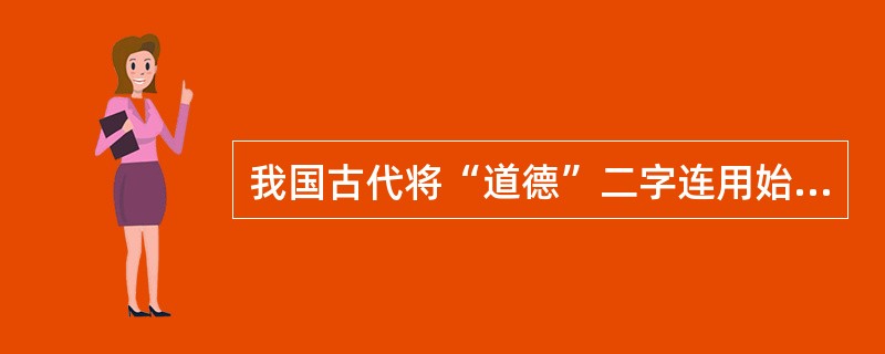 我国古代将“道德”二字连用始于（）。