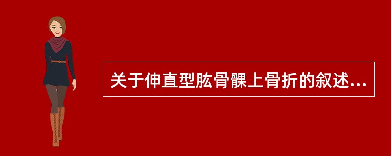 关于伸直型肱骨髁上骨折的叙述哪一项是错误的：（）