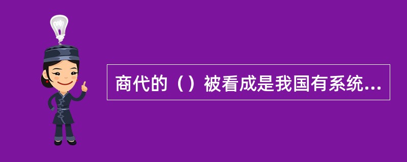 商代的（）被看成是我国有系统文字的开始，和我们今天使用的汉字一脉相承。