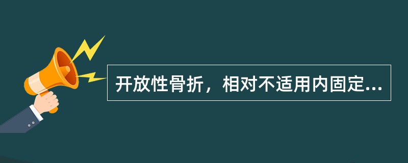 开放性骨折，相对不适用内固定方法的是：（）