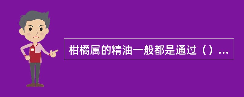 柑橘属的精油一般都是通过（）法取得。