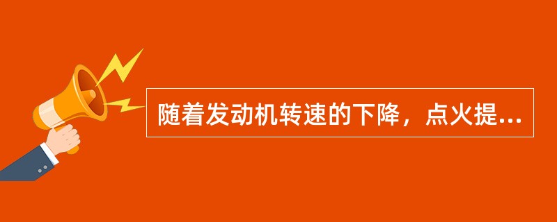 随着发动机转速的下降，点火提前角应_________，随着发动机负荷的减小，其点