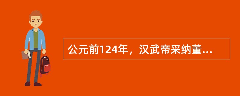 公元前124年，汉武帝采纳董仲舒的建议，为博士置弟子员，标志着（）。