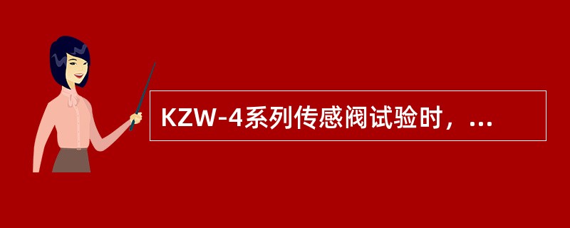 KZW-4系列传感阀试验时，试验台调压阀出口压力调整到（）。