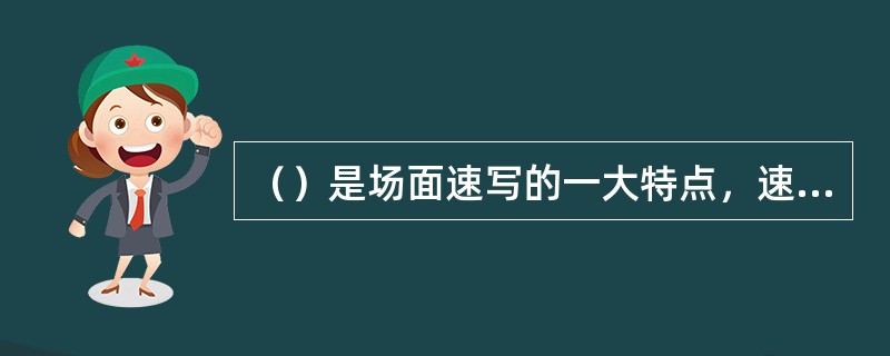 （）是场面速写的一大特点，速写时要通过对人、景、物的描绘表现出特定的中心意图。