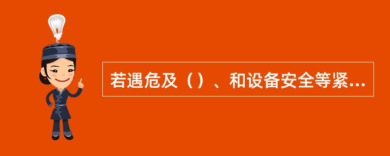 若遇危及（）、和设备安全等紧急情况需要解锁操作，可由运维操作站现场负责人下令紧急