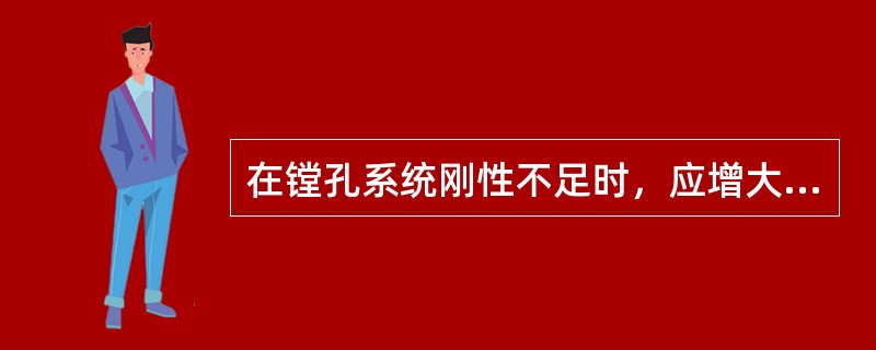 在镗孔系统刚性不足时，应增大镗刀主偏角，减小（），这样可减小径向力，提高镗孔精度