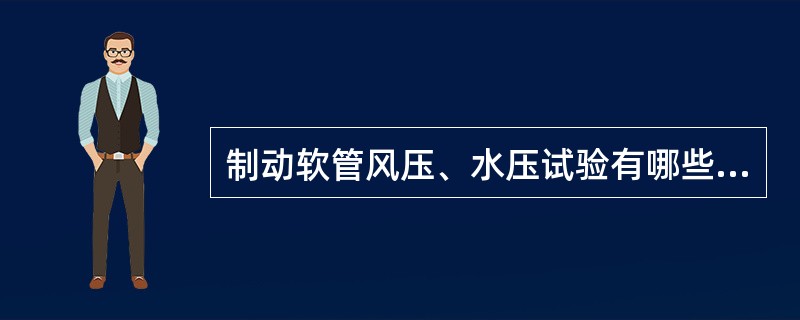 制动软管风压、水压试验有哪些技术要求？