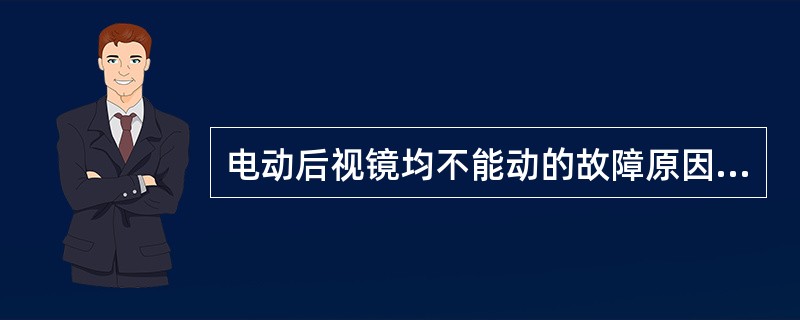 电动后视镜均不能动的故障原因（）