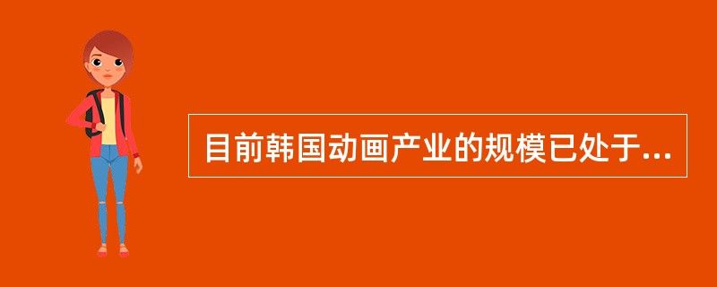 目前韩国动画产业的规模已处于全世界第（）位，仅次于美国和日本。