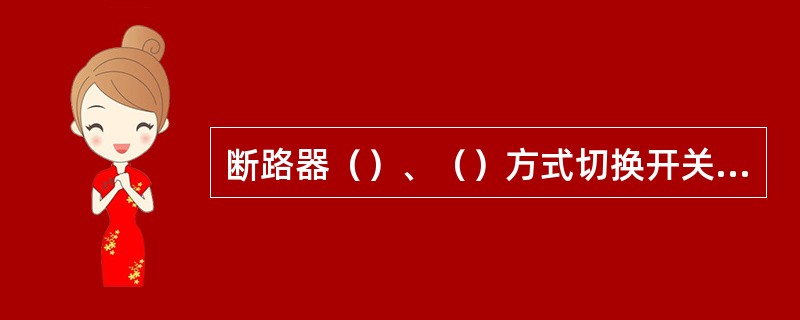 断路器（）、（）方式切换开关（压板）的操作，应写入倒闸操作票中，防止遗漏。