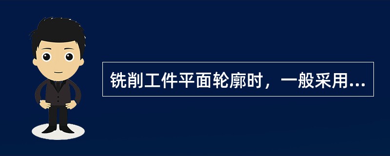 铣削工件平面轮廓时，一般采用立铣刀侧刃切削，铣刀的切入和切出应沿轮廓法向。