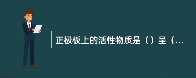 正极板上的活性物质是（）呈（）；负极板上的活性物质是（）呈（）。