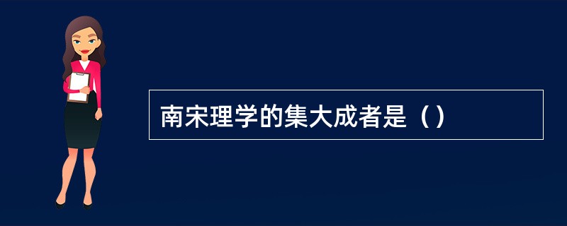 南宋理学的集大成者是（）