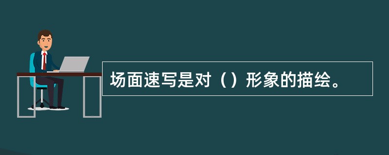 场面速写是对（）形象的描绘。