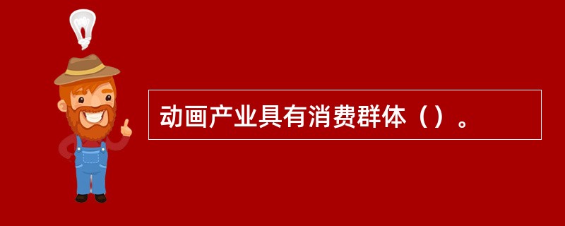 动画产业具有消费群体（）。