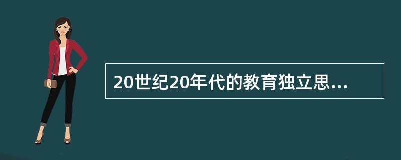 20世纪20年代的教育独立思潮，除要求教育经费独立，教育行政独立，教育脱离宗教而