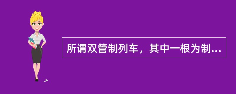 所谓双管制列车，其中一根为制动管，另一根则为（）。