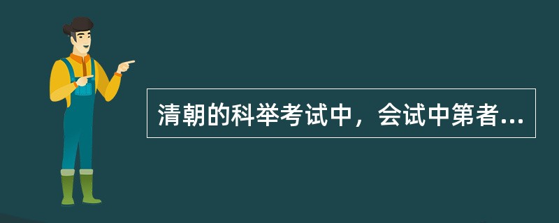 清朝的科举考试中，会试中第者被称之为（）。