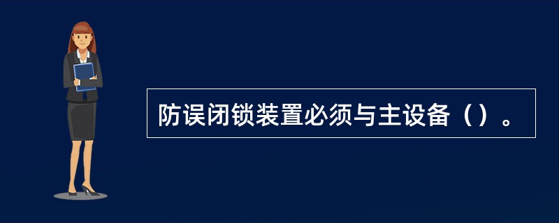 防误闭锁装置必须与主设备（）。