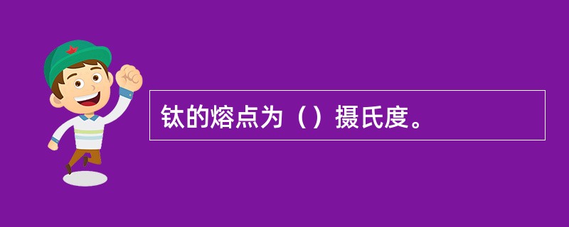 钛的熔点为（）摄氏度。