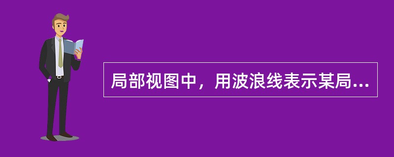 局部视图中，用波浪线表示某局部结构与其它部分断开。