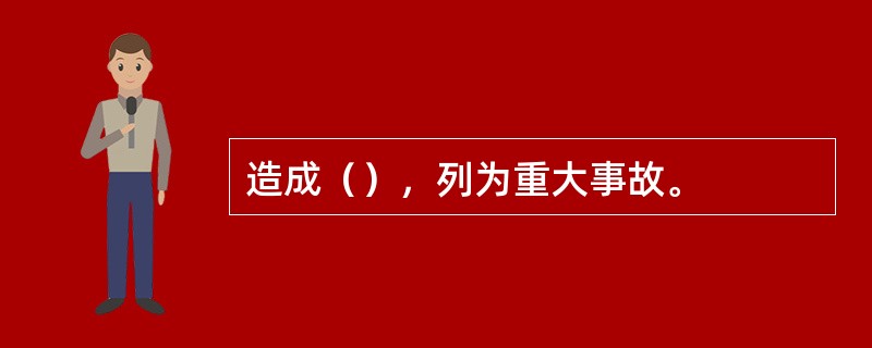 造成（），列为重大事故。