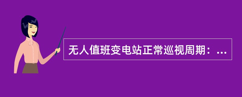 无人值班变电站正常巡视周期：220kV及以上无人值班变电站应保证每周不少于（）次