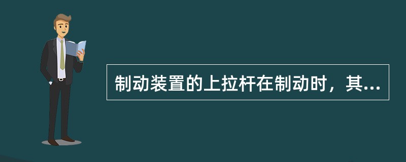 制动装置的上拉杆在制动时，其杆身承受的应力是拉应力。