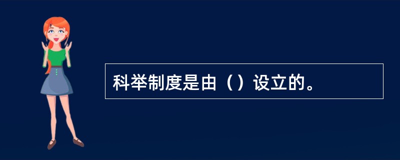 科举制度是由（）设立的。