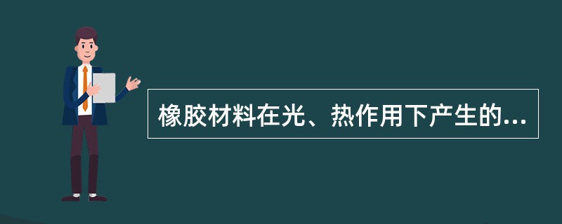 橡胶材料在光、热作用下产生的主要缺陷是老化。