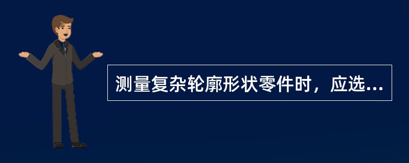 测量复杂轮廓形状零件时，应选用万能工具显微镜。