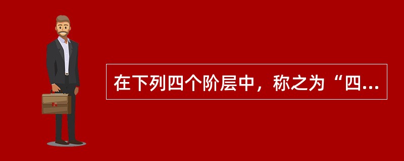 在下列四个阶层中，称之为“四民之首”的是（）。