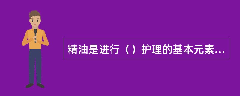 精油是进行（）护理的基本元素，而精油的基本成分，除了香薰精油外，便是媒介油。