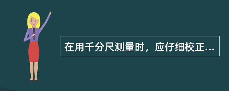 在用千分尺测量时，应仔细校正零位，以消除测量工具的读数误差。