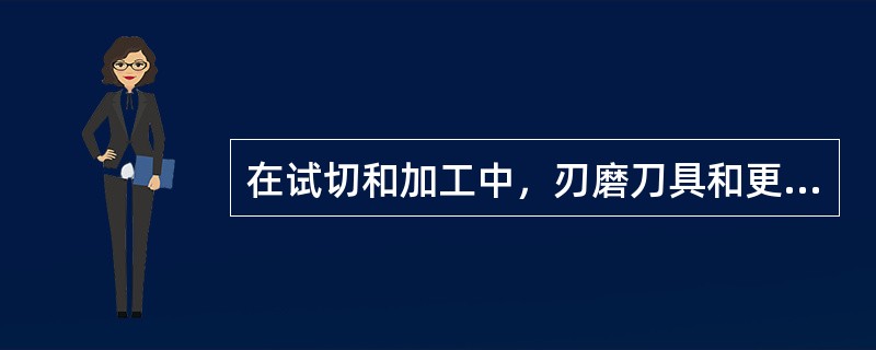 在试切和加工中，刃磨刀具和更换刀具后（）。