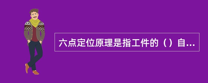 六点定位原理是指工件的（）自由度全部被限制，它在夹具中只有唯一的位置。